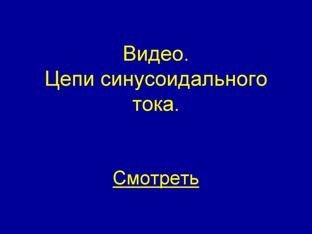 Видео. Цепи синусоидального тока. Смотреть