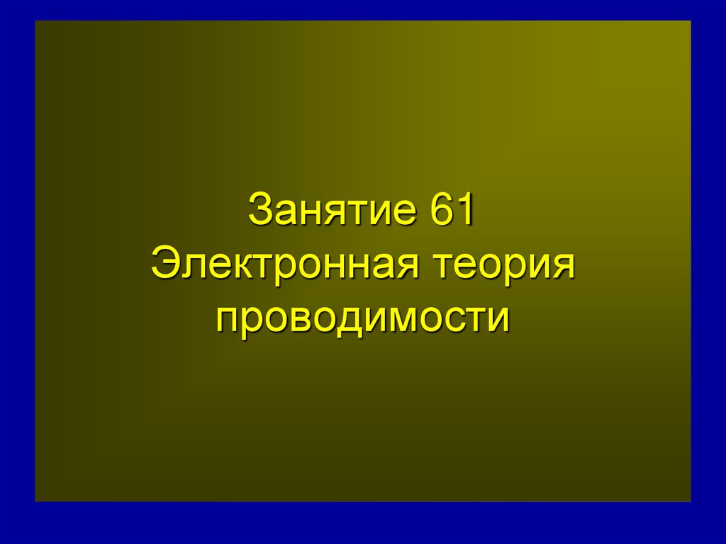 Занятие 61 Электронная теория проводимости