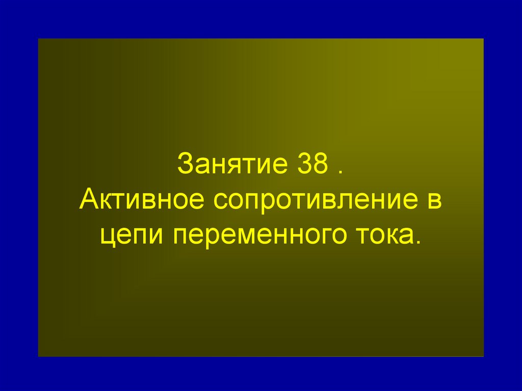 Занятие 38 . Активное сопротивление в цепи переменного тока.