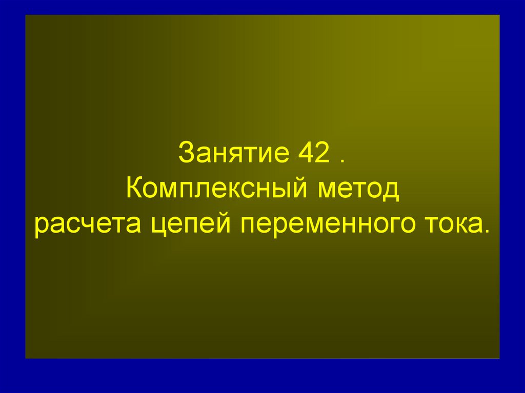 Занятие 42 . Комплексный метод расчета цепей переменного тока.