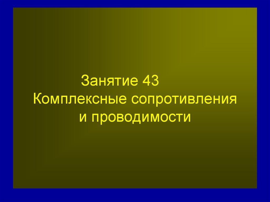 Занятие 43 Комплексные сопротивления и проводимости