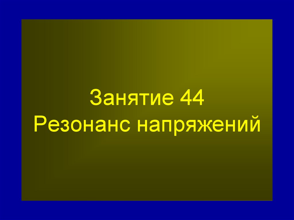 Занятие 44 Резонанс напряжений