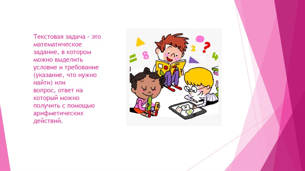Текстовая задача – это математическое задание, в котором можно выделить условие и требование (указание, что нужно найти) или