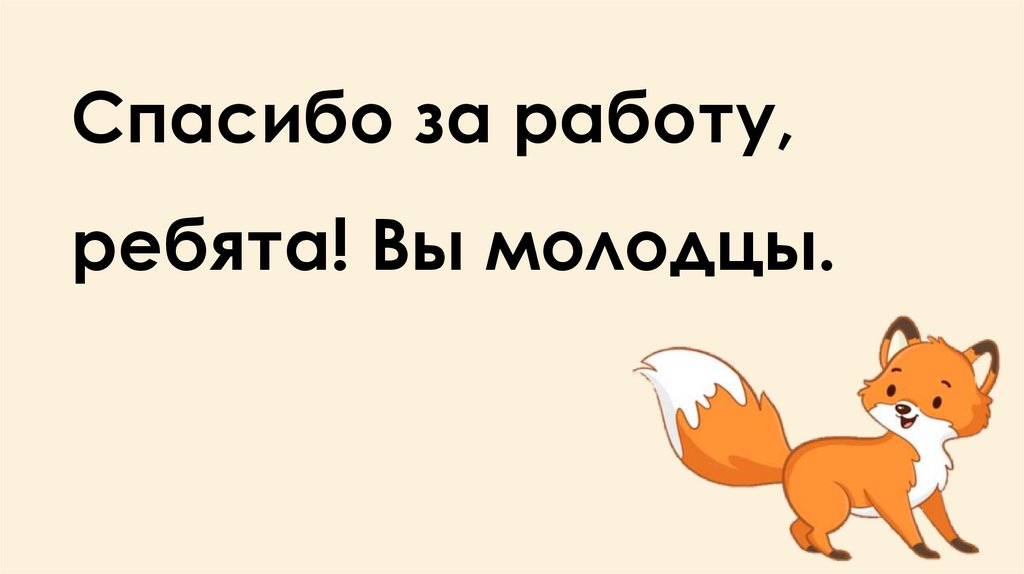 Спасибо за работу, ребята! Вы молодцы.