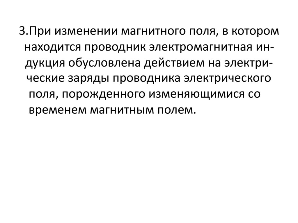 3.При изменении магнитного поля, в котором находится проводник электромагнитная ин-дукция обусловлена действием на электри-