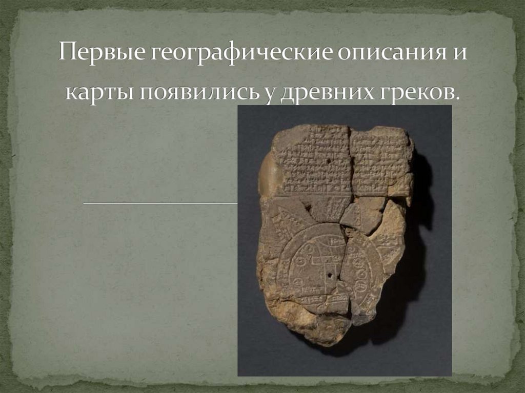 Первые географические описания и карты появились у древних греков.