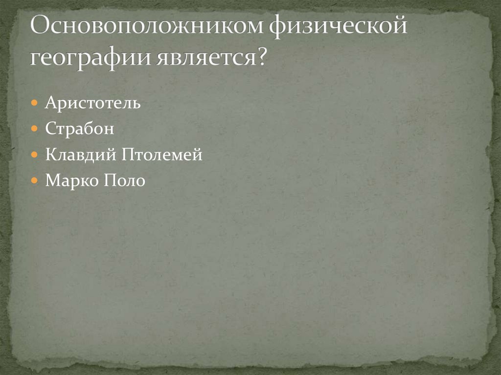 Основоположником физической географии является?