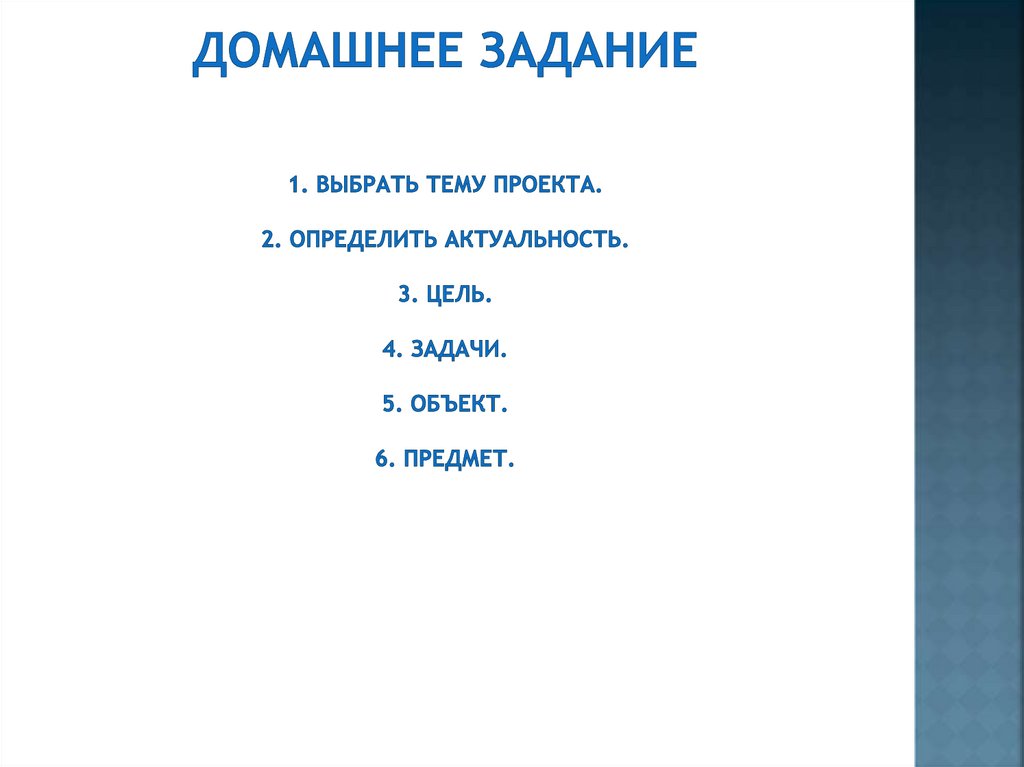 Домашнее задание 1. Выбрать тему проекта. 2. Определить актуальность. 3. Цель. 4. Задачи. 5. Объект. 6. Предмет.