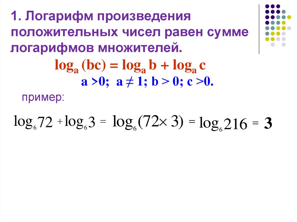 1. Логарифм произведения положительных чисел равен сумме логарифмов множителей. loga (bc) = loga b + loga c