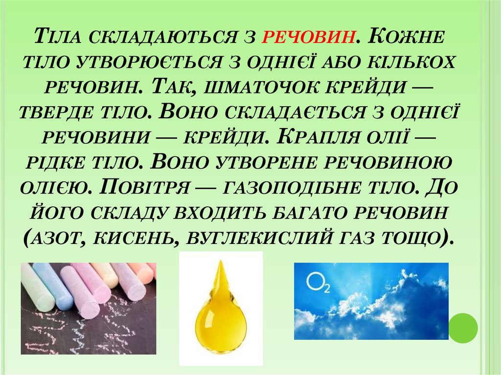 Тіла складаються з речовин. Кожне тіло утворюється з однієї або кількох речовин. Так, шматочок крейди — тверде тіло. Воно