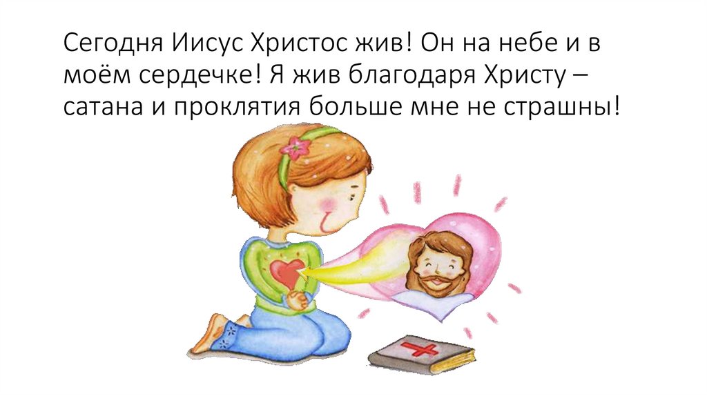 Сегодня Иисус Христос жив! Он на небе и в моём сердечке! Я жив благодаря Христу – сатана и проклятия больше мне не страшны!