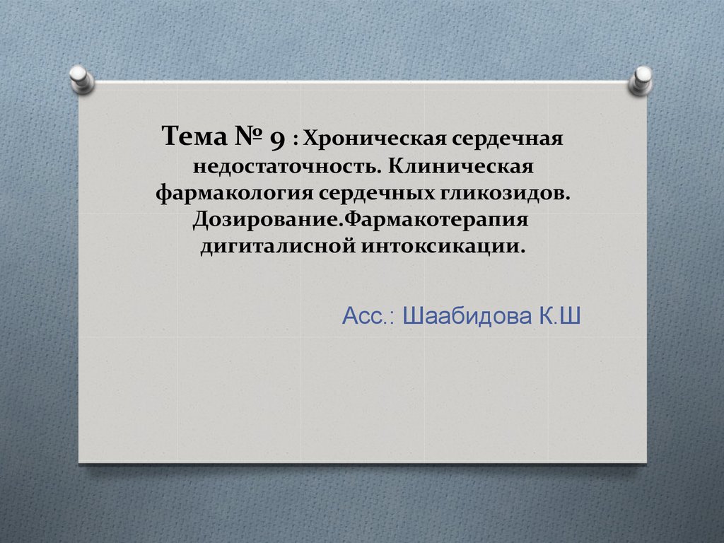 Тема № 9 : Хроническая сердечная недостаточность. Клиническая фармакология сердечных гликозидов. Дозирование.Фармакотерапия