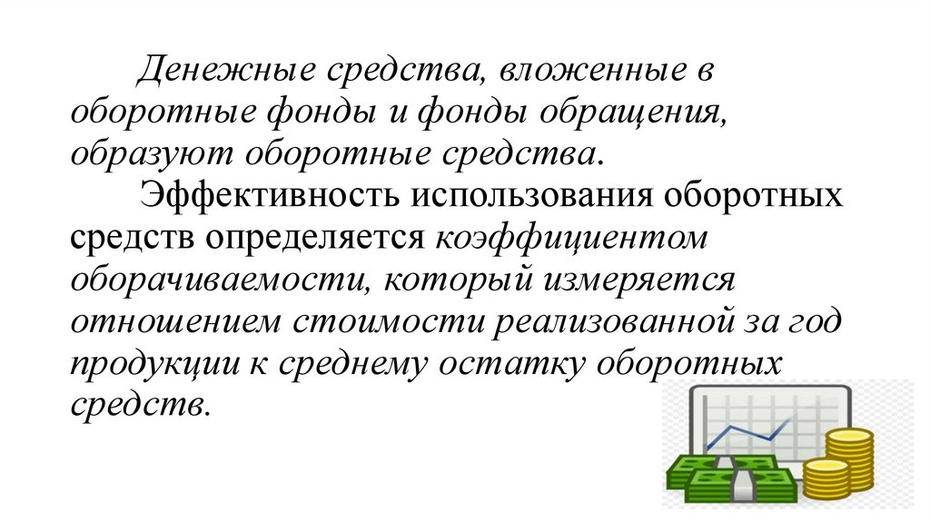 Денежные средства, вложенные в оборотные фонды и фонды обращения, образуют оборотные средства. Эффективность использования
