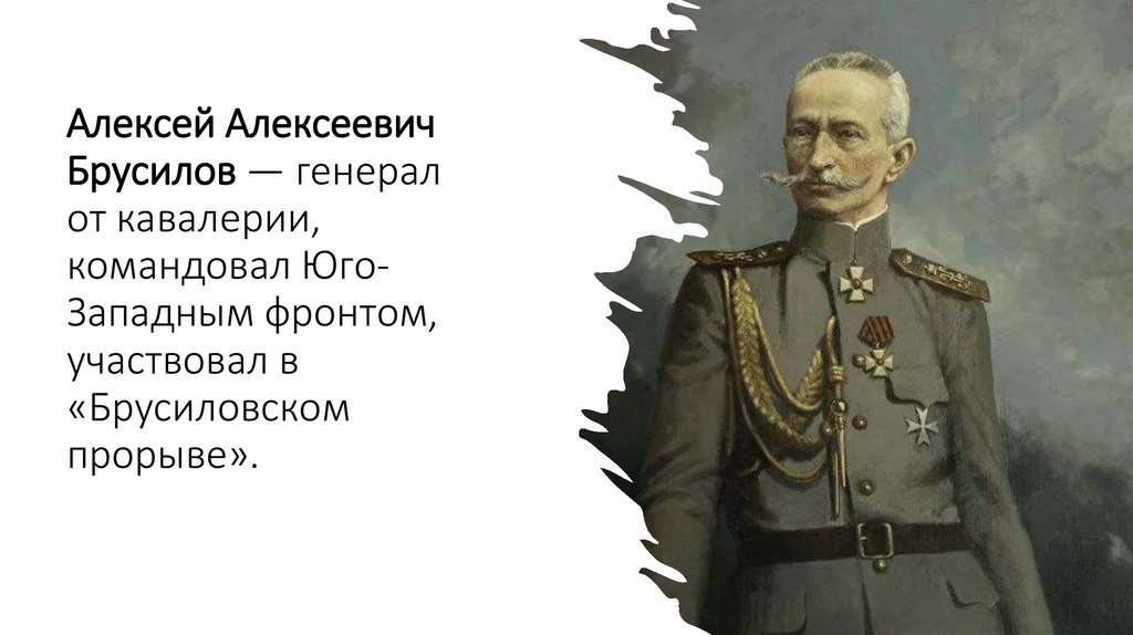 Алексей Алексеевич Брусилов — генерал от кавалерии, командовал Юго-Западным фронтом, участвовал в «Брусиловском прорыве».