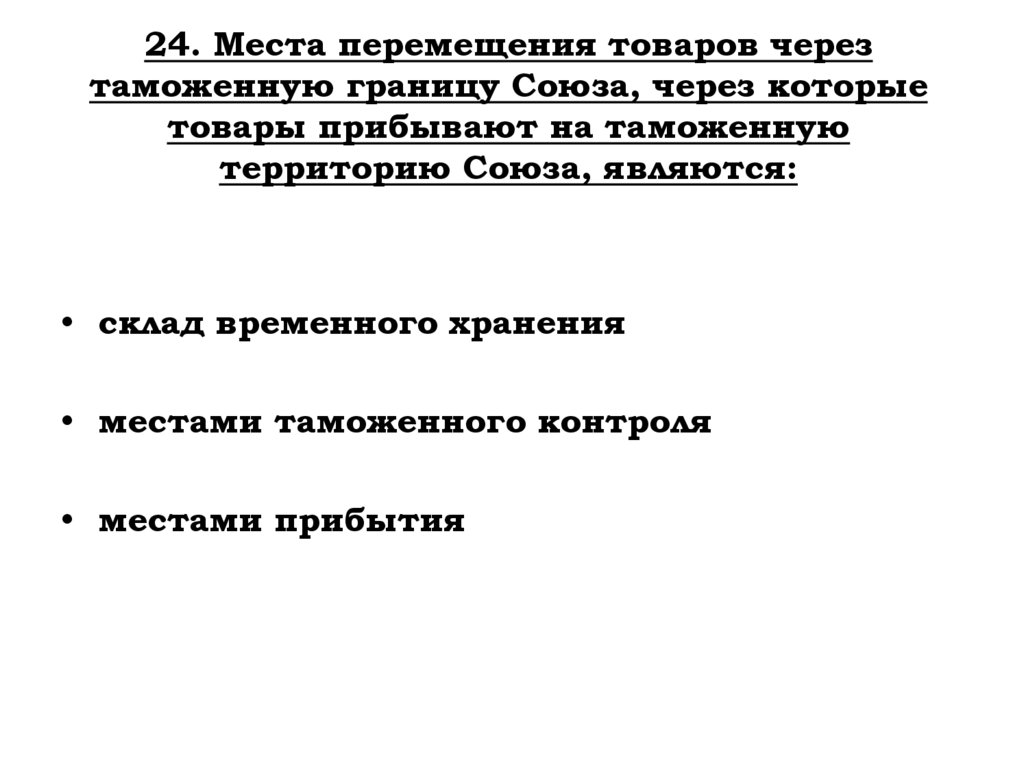 24. Места перемещения товаров через таможенную границу Союза, через которые товары прибывают на таможенную территорию Союза,