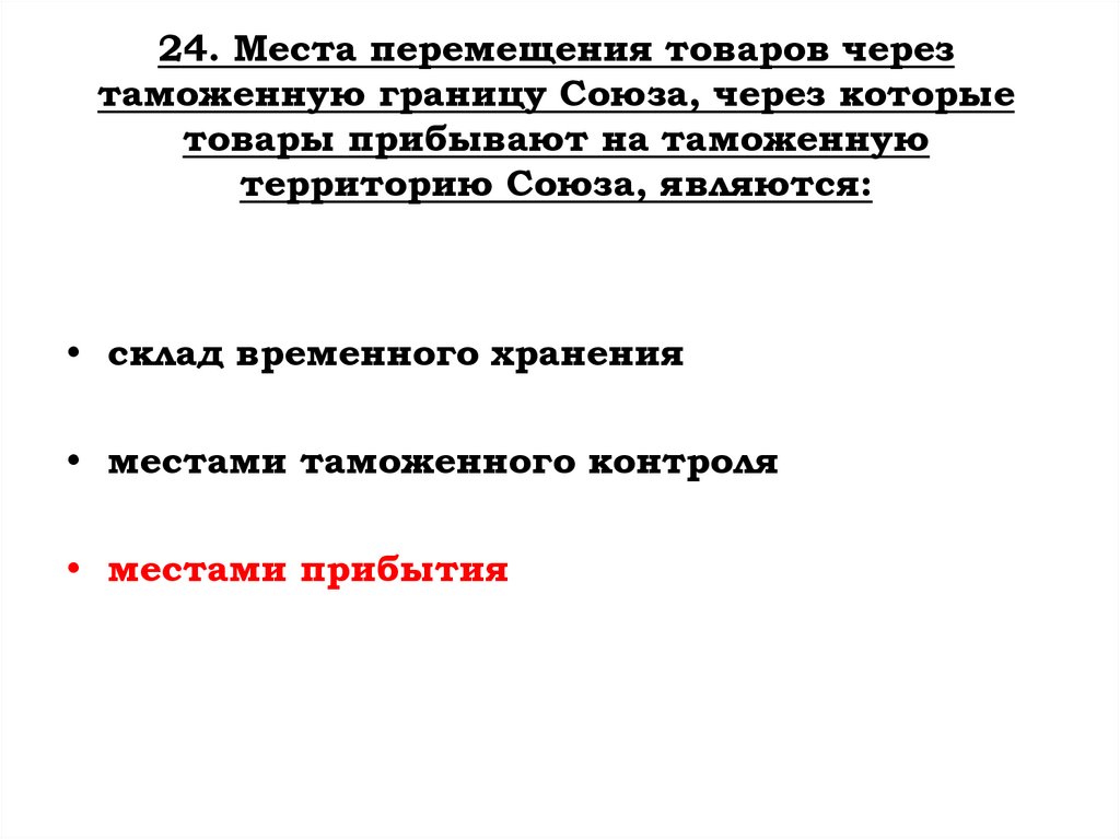 24. Места перемещения товаров через таможенную границу Союза, через которые товары прибывают на таможенную территорию Союза,