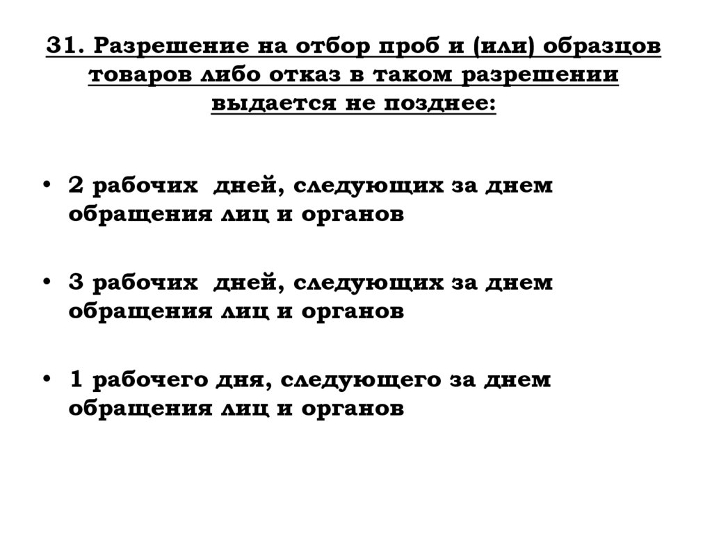 31. Разрешение на отбор проб и (или) образцов товаров либо отказ в таком разрешении выдается не позднее: