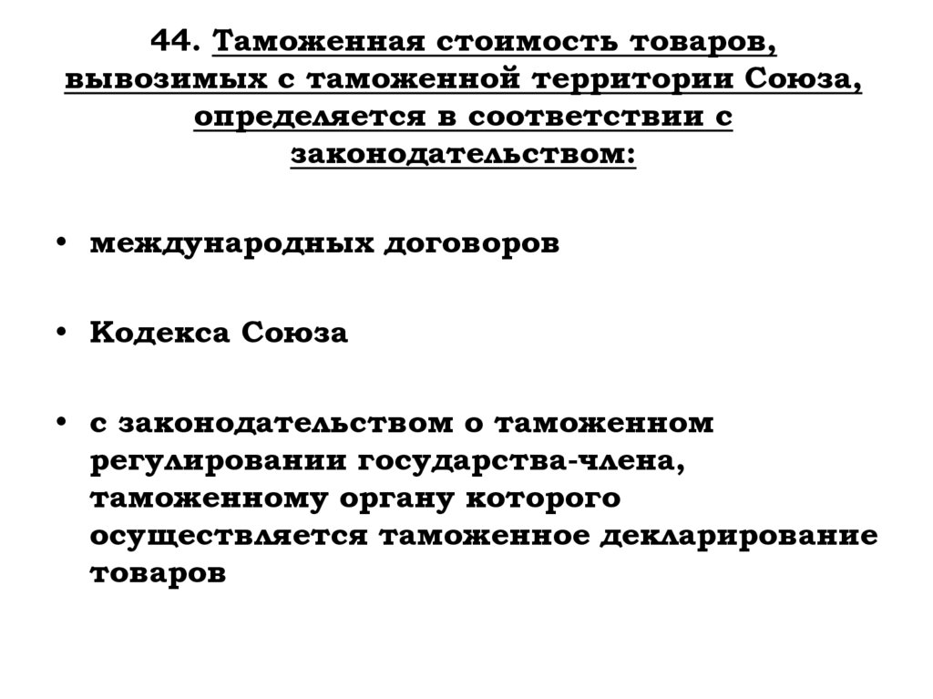 44. Таможенная стоимость товаров, вывозимых с таможенной территории Союза, определяется в соответствии с законодательством: