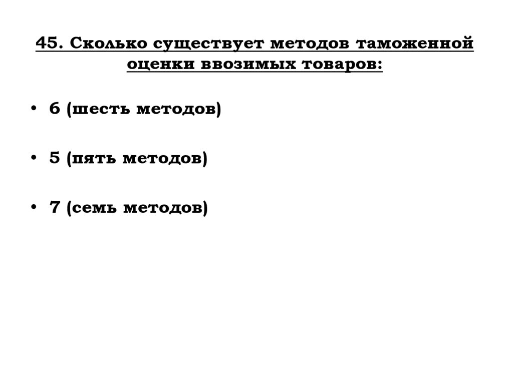 45. Сколько существует методов таможенной оценки ввозимых товаров: