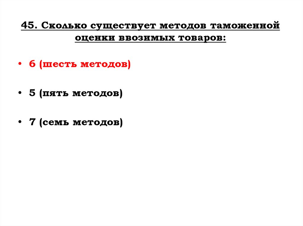 45. Сколько существует методов таможенной оценки ввозимых товаров: