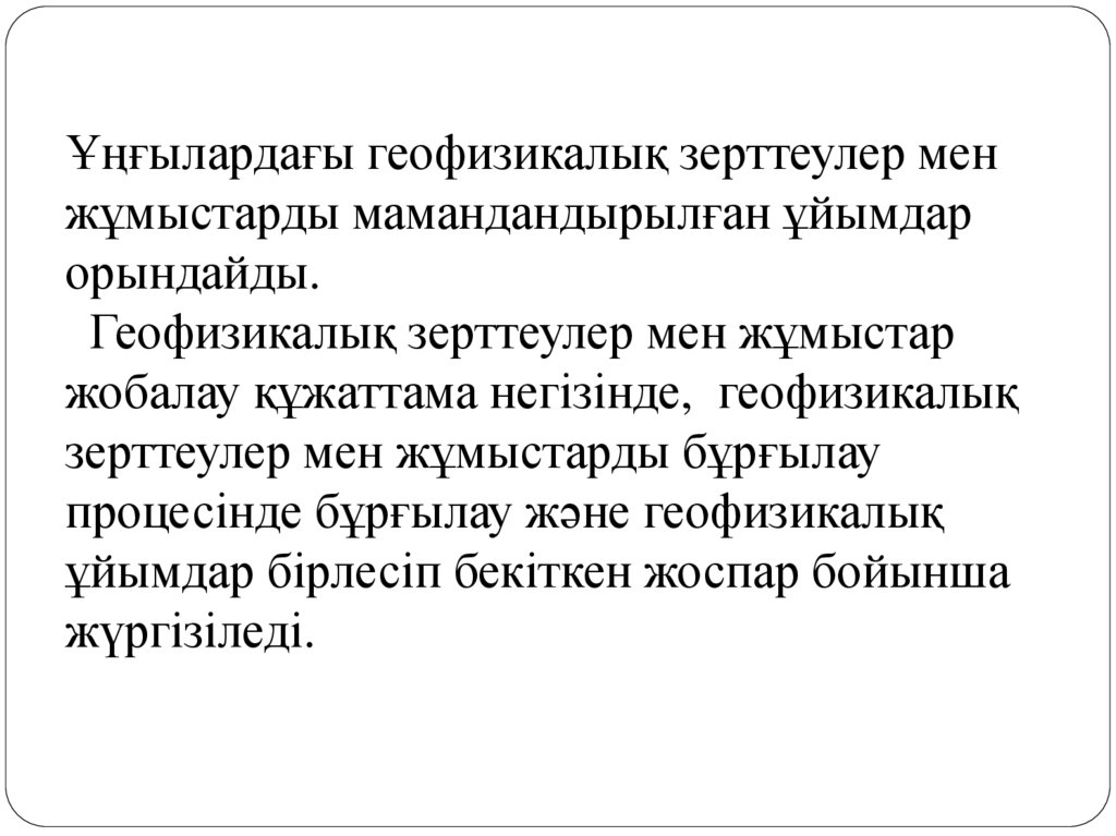 Ұңғылардағы геофизикалық зерттеулер мен жұмыстарды мамандандырылған ұйымдар орындайды.   Геофизикалық зерттеулер мен жұмыстар