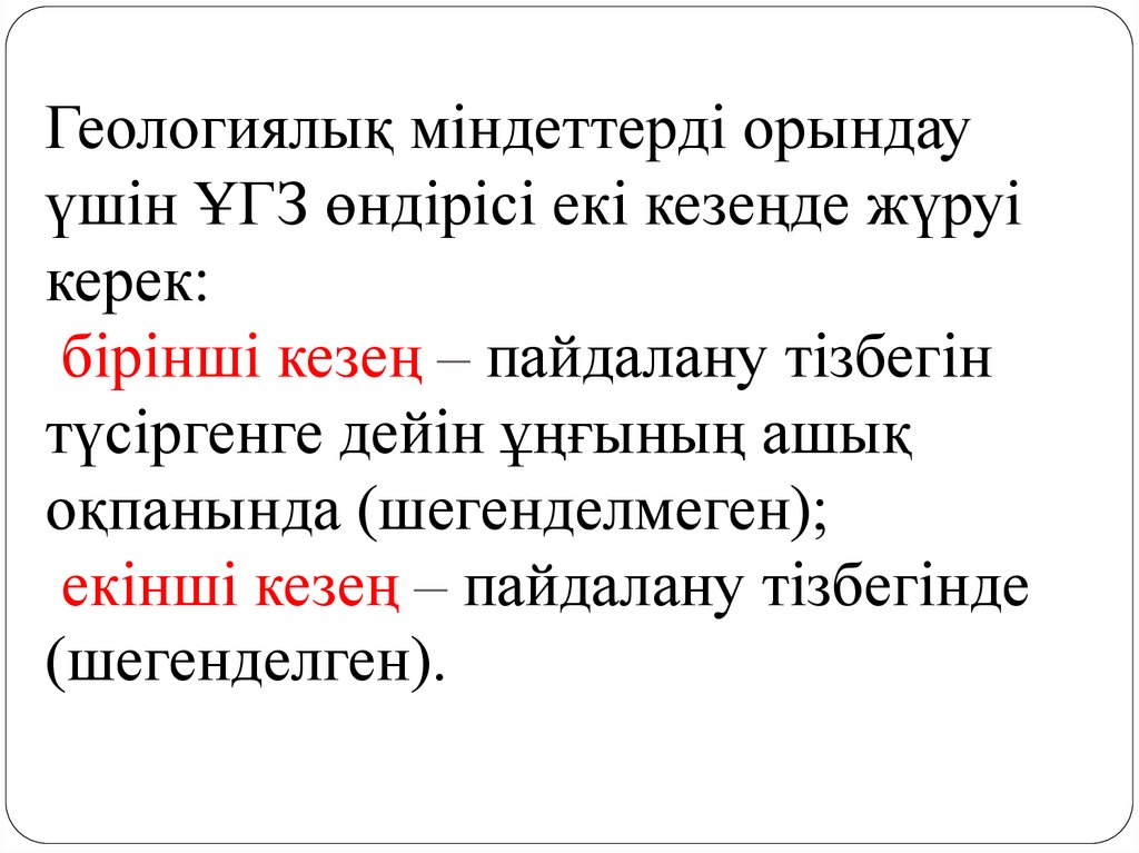 Геологиялық міндеттерді орындау үшін ҰГЗ өндірісі екі кезеңде жүруі керек: бірінші кезең – пайдалану тізбегін түсіргенге дейін