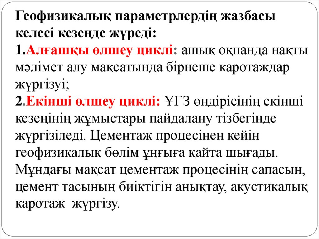 Геофизикалық параметрлердің жазбасы келесі кезеңде жүреді: 1.Алғашқы өлшеу циклі: ашық оқпанда нақты мәлімет алу мақсатында