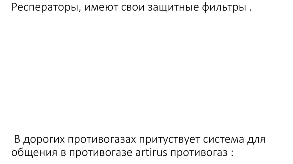 Респераторы, имеют свои защитные фильтры . В дорогих противогазах притуствует система для общения в противогазе artirus