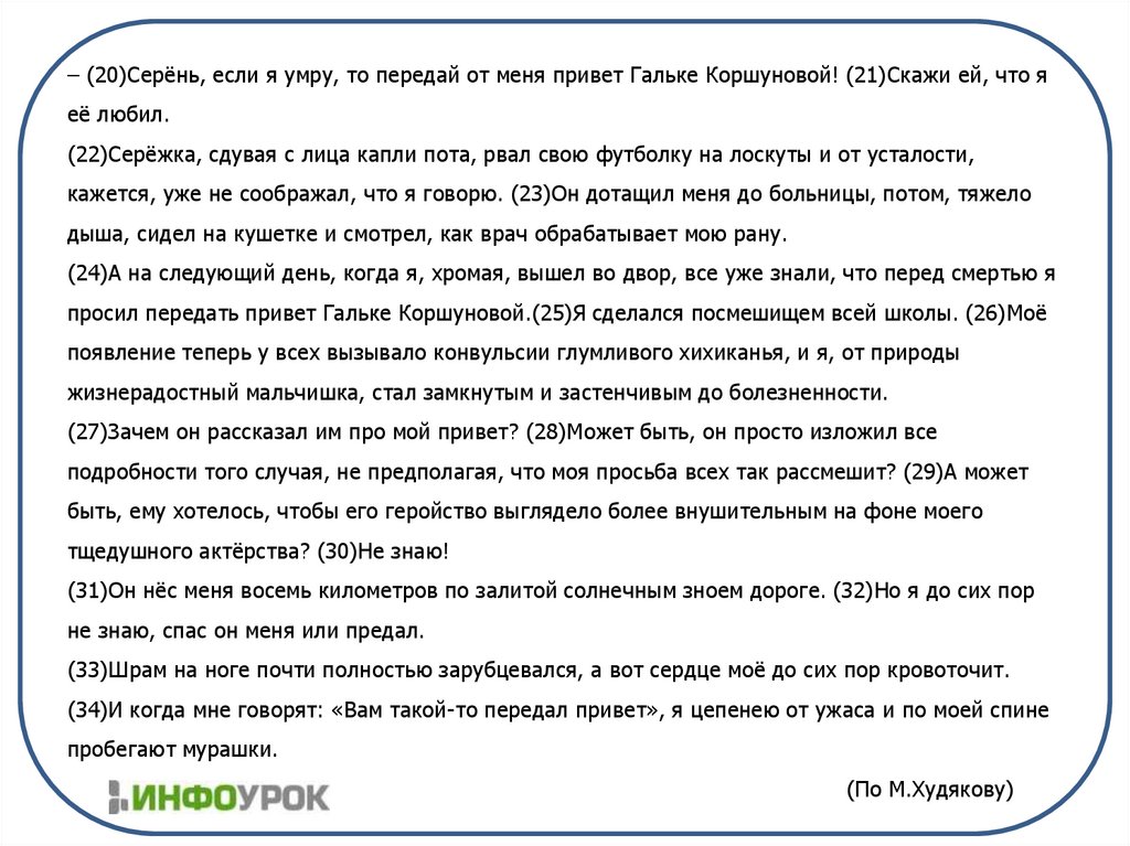 – (20)Серёнь, если я умру, то передай от меня привет Гальке Коршуновой! (21)Скажи ей, что я её любил. (22)Серёжка, сдувая с
