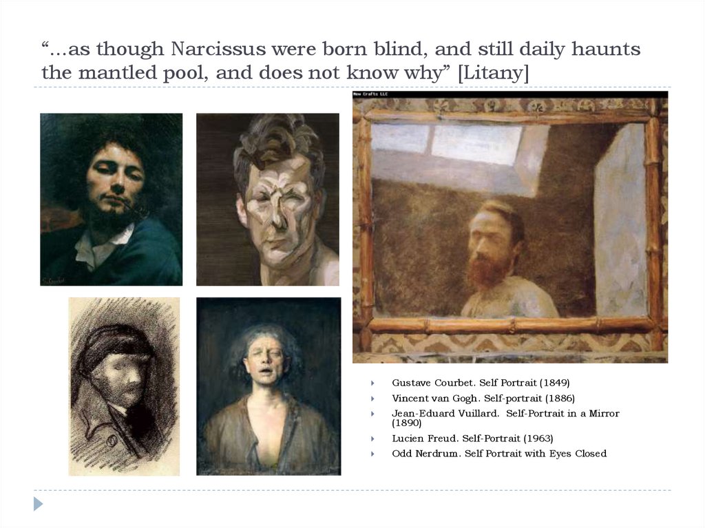 “...as though Narcissus were born blind, and still daily haunts the mantled pool, and does not know why” [Litany]