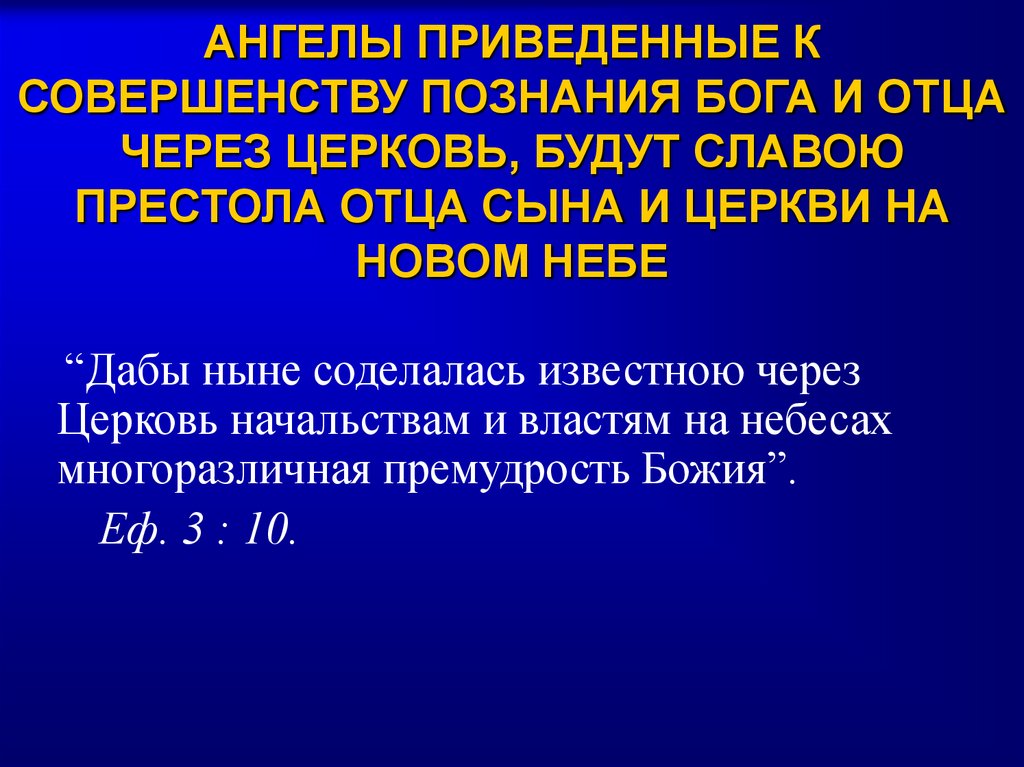 АНГЕЛЫ ПРИВЕДЕННЫЕ К СОВЕРШЕНСТВУ ПОЗНАНИЯ БОГА И ОТЦА ЧЕРЕЗ ЦЕРКОВЬ, БУДУТ СЛАВОЮ ПРЕСТОЛА ОТЦА СЫНА И ЦЕРКВИ НА НОВОМ НЕБЕ