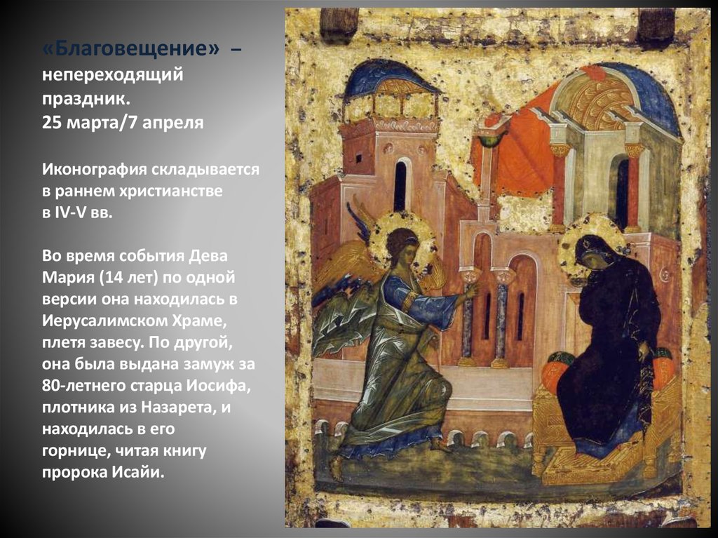 «Благовещение» – непереходящий праздник. 25 марта/7 апреля Иконография складывается в раннем христианстве в IV-V вв. Во время