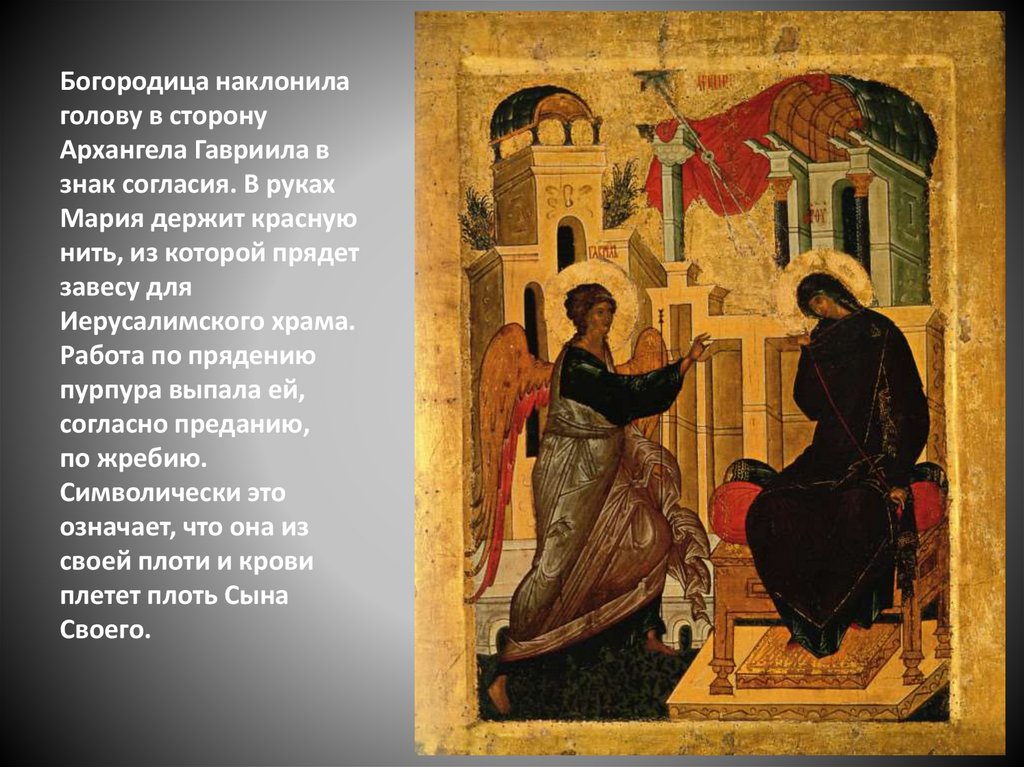 Богородица наклонила голову в сторону Архангела Гавриила в знак согласия. В руках Мария держит красную нить, из которой прядет