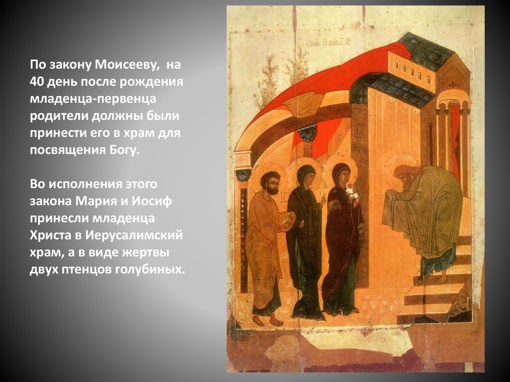 По закону Моисееву, на 40 день после рождения младенца-первенца родители должны были принести его в храм для посвящения Богу.