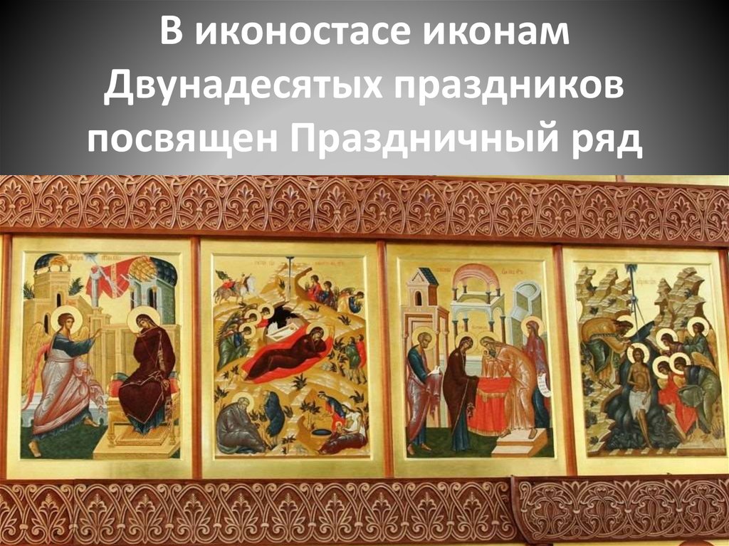 В иконостасе иконам Двунадесятых праздников посвящен Праздничный ряд