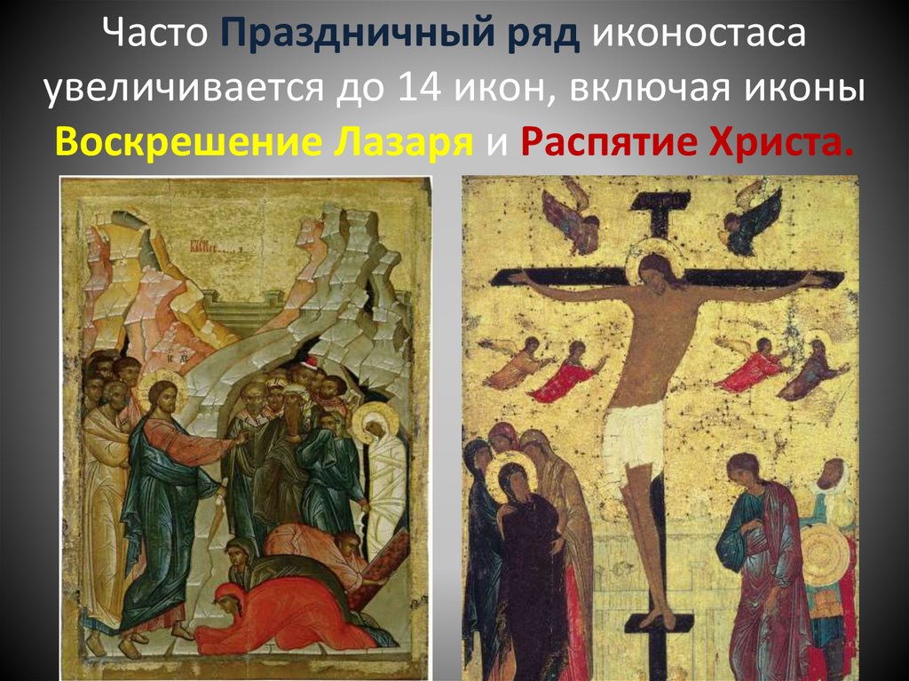 Часто Праздничный ряд иконостаса увеличивается до 14 икон, включая иконы Воскрешение Лазаря и Распятие Христа.