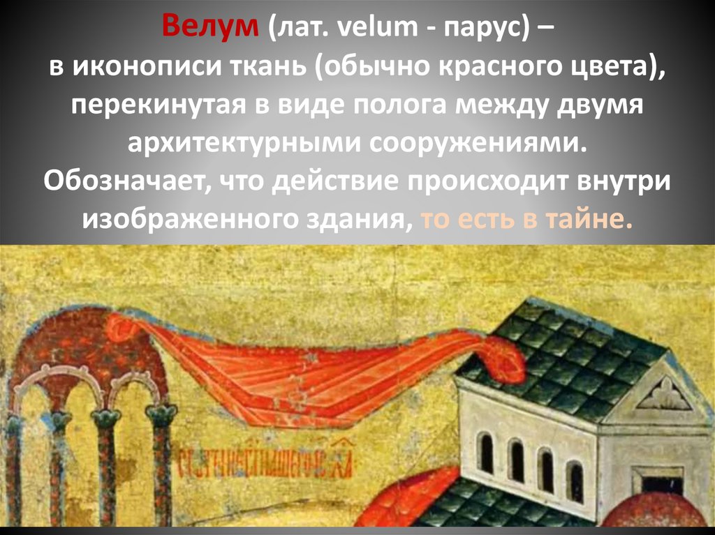 Велум (лат. velum - парус) – в иконописи ткань (обычно красного цвета), перекинутая в виде полога между двумя архитектурными