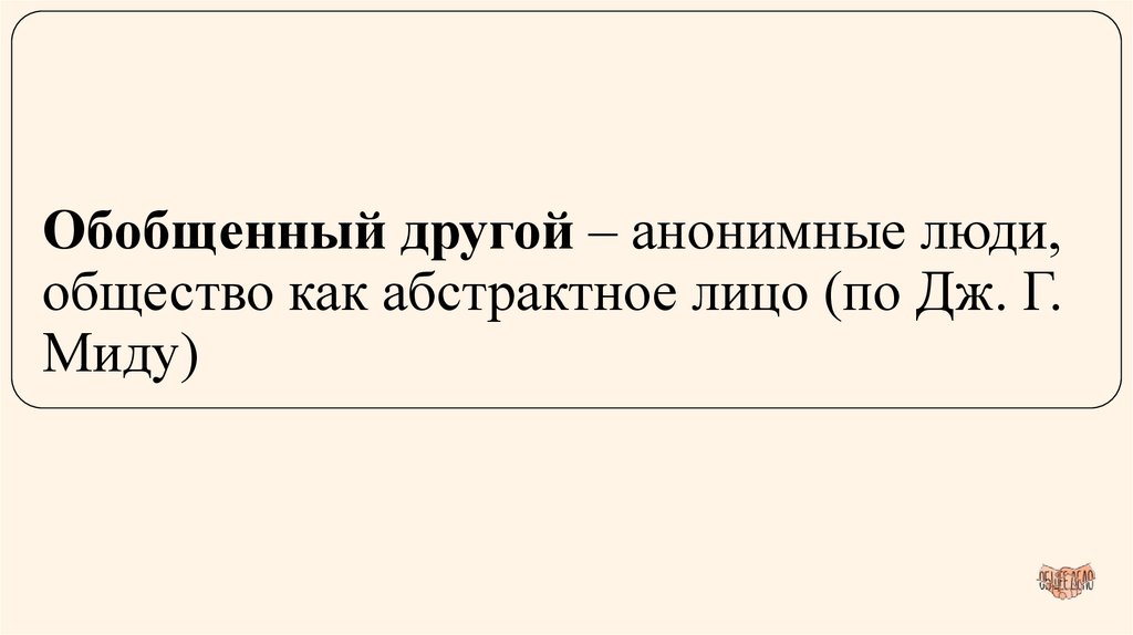 Обобщенный другой – анонимные люди, общество как абстрактное лицо (по Дж. Г. Миду)