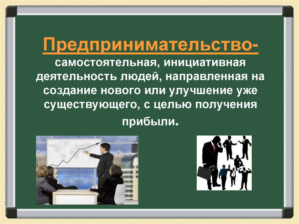Предпринимательство- самостоятельная, инициативная деятельность людей, направленная на создание нового или улучшение уже