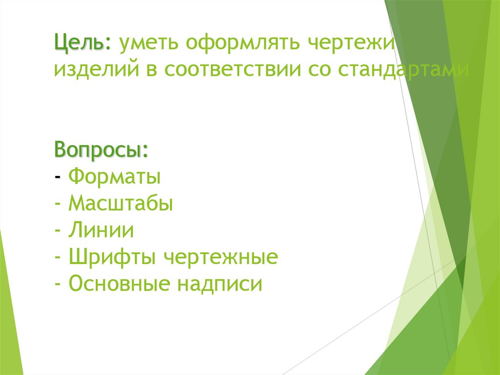 Цель: уметь оформлять чертежи изделий в соответствии со стандартами Вопросы: - Форматы - Масштабы - Линии - Шрифты чертежные -