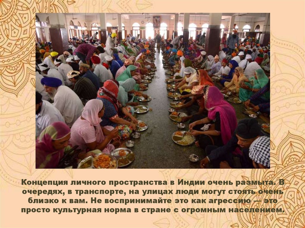 Концепция личного пространства в Индии очень размыта. В очередях, в транспорте, на улицах люди могут стоять очень близко к вам.
