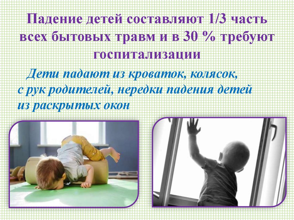 Падение детей составляют 1/3 часть всех бытовых травм и в 30 % требуют госпитализации