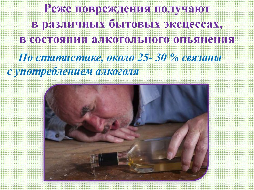 Реже повреждения получают в различных бытовых эксцессах, в состоянии алкогольного опьянения