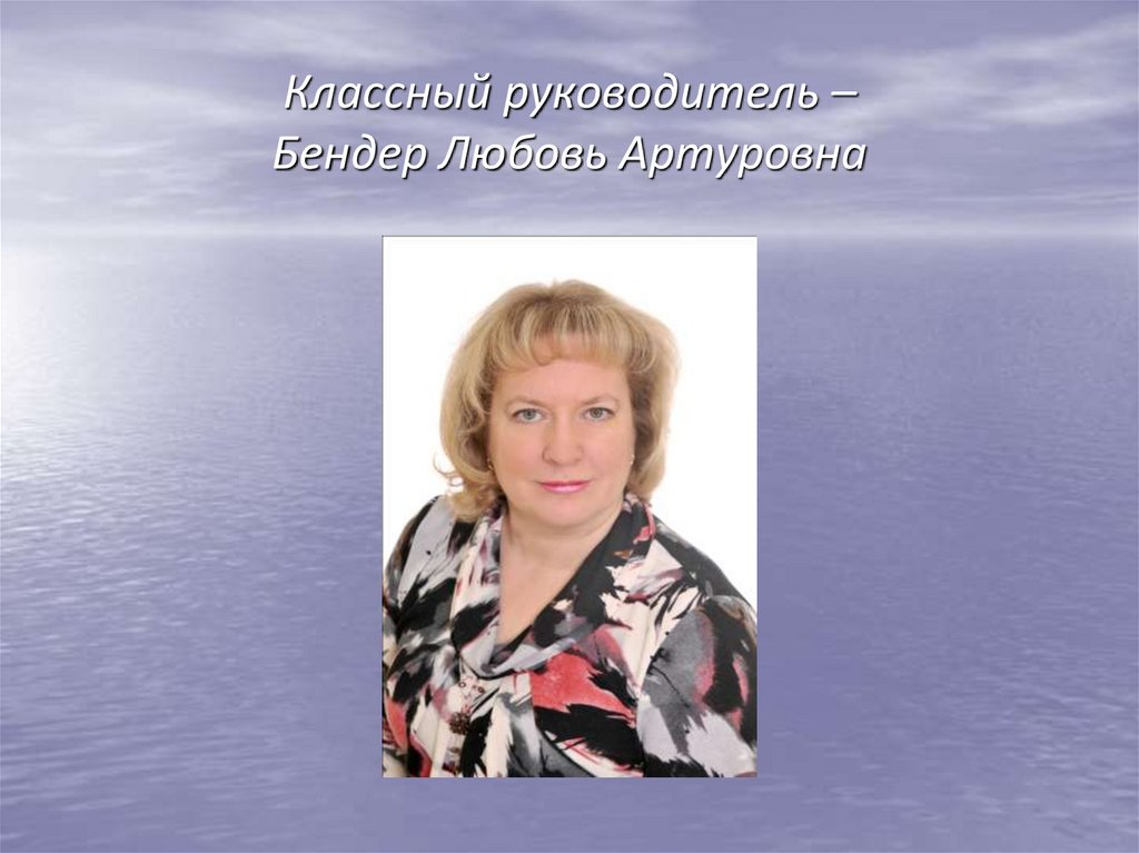 Классный руководитель – Бендер Любовь Артуровна