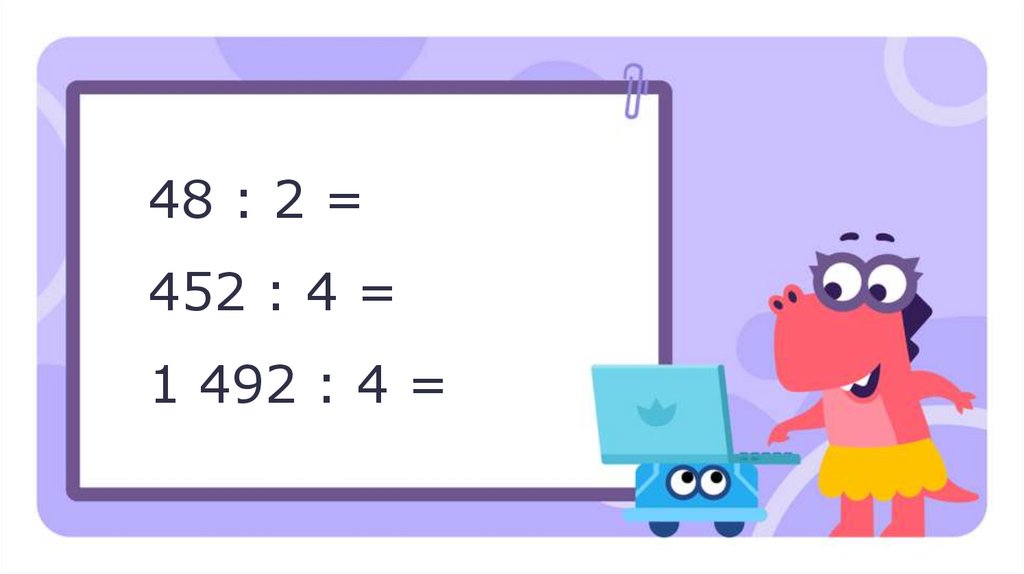 48 : 2 = 452 : 4 = 1 492 : 4 =