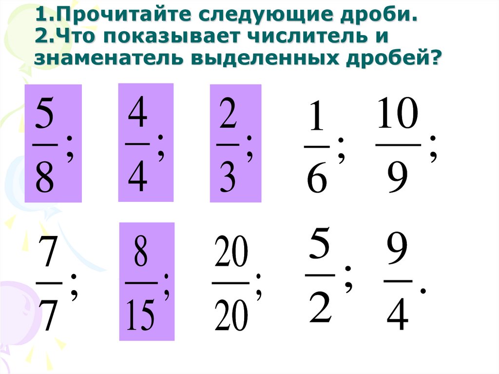 1.Прочитайте следующие дроби. 2.Что показывает числитель и знаменатель выделенных дробей?