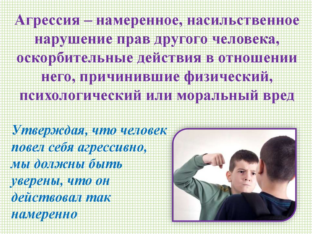 Агрессия – намеренное, насильственное нарушение прав другого человека, оскорбительные действия в отношении него, причинившие