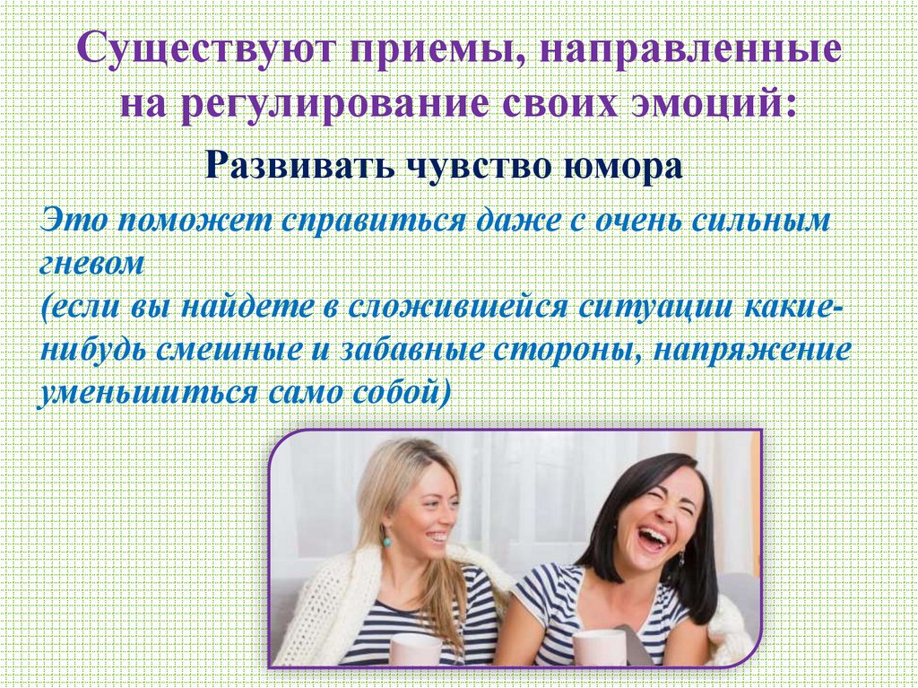 Существуют приемы, направленные на регулирование своих эмоций: