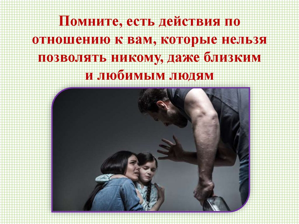 Помните, есть действия по отношению к вам, которые нельзя позволять никому, даже близким и любимым людям