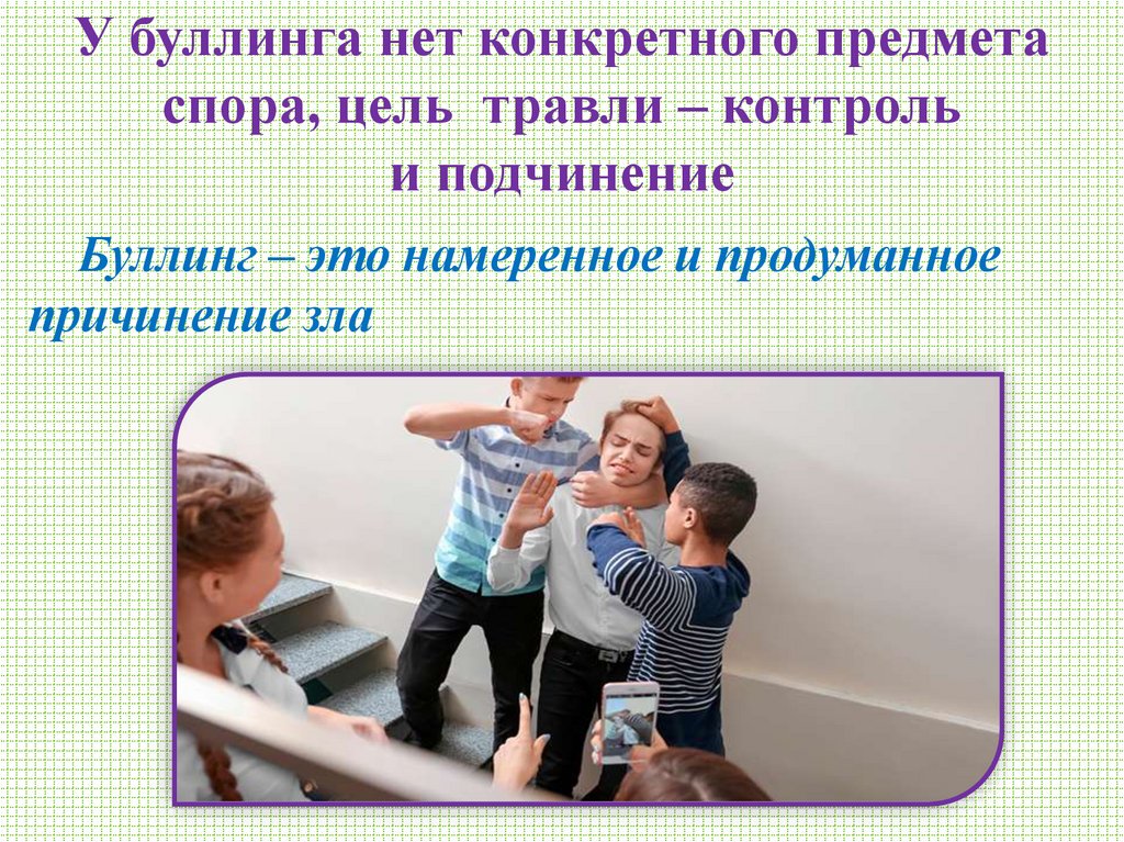 У буллинга нет конкретного предмета спора, цель травли – контроль и подчинение